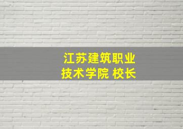 江苏建筑职业技术学院 校长